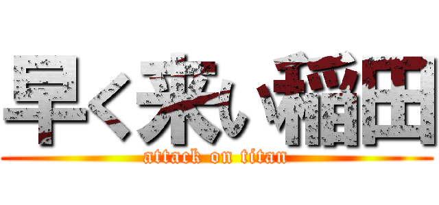 早く来い稲田 (attack on titan)
