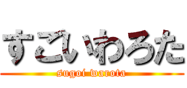 すごいわろた (sugoi warota)