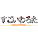 すごいわろた (sugoi warota)