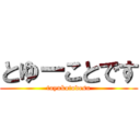 とゆーことです (toyukotodesu)