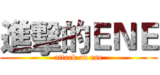 進擊的ＥＮＥ (attack on ene)