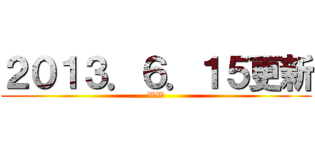 ２０１３．６．１５更新 (WW)