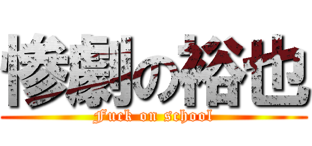 惨劇の裕也 (Fuck on school)