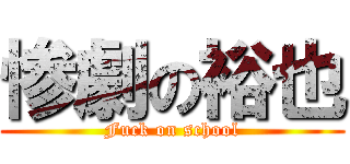 惨劇の裕也 (Fuck on school)