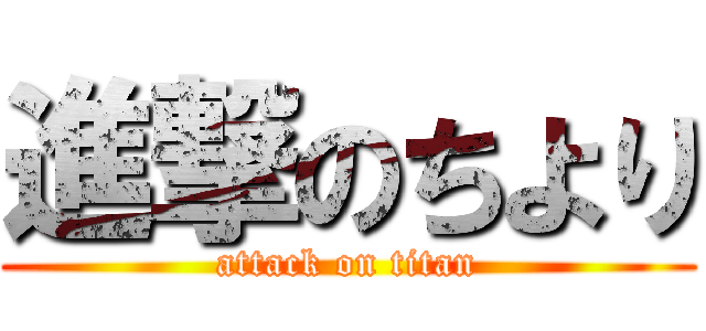 進撃のちより (attack on titan)