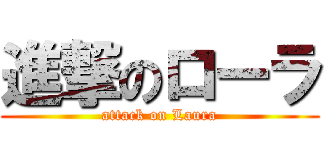 進撃のローラ (attack on Laura)