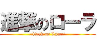 進撃のローラ (attack on Laura)