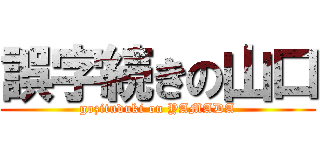 誤字続きの山口 (gozituduki on YAMADA)