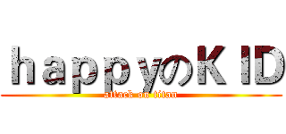 ｈａｐｐｙのＫＩＤ (attack on titan)