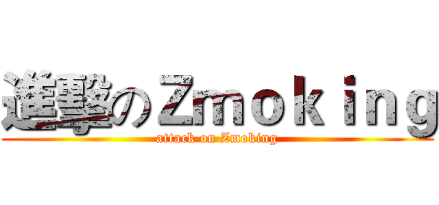 進擊のＺｍｏｋｉｎｇ (attack on Zmoking)