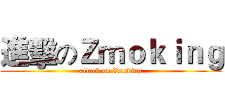 進擊のＺｍｏｋｉｎｇ (attack on Zmoking)