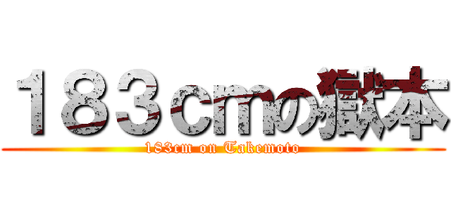 １８３ｃｍの獄本 (183cm on Takemoto)