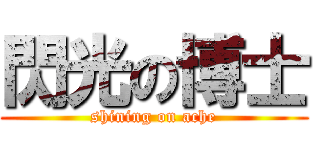 閃光の博士 (shining on ache)