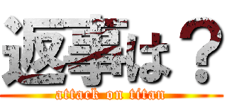 返事は？ (attack on titan)