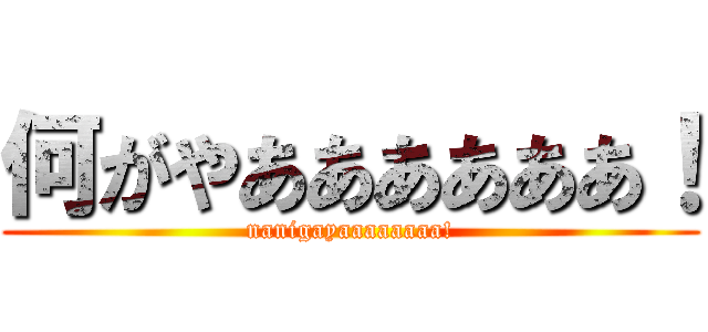 何がやああああああ！ (nanigayaaaaaaaa!)