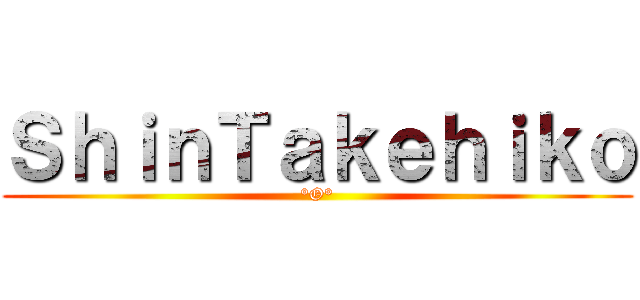 ＳｈｉｎＴａｋｅｈｉｋｏ (°O°)