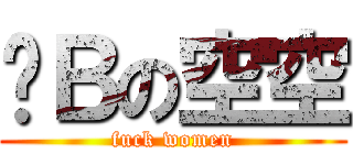 艹Ｂの空空 (fuck women)