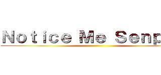 Ｎｏｔｉｃｅ Ｍｅ Ｓｅｎｐａｉ！ ()