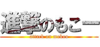 進撃のもこー (attack on mokoo)