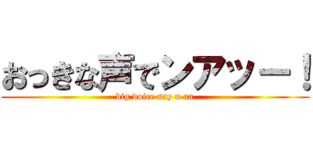 おっきな声でンアッー！ (big voice say n aa)