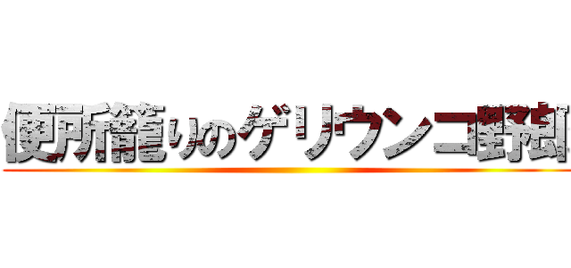 便所籠りのゲリウンコ野郎 ()