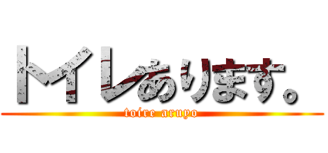 トイレあります。 (toire aruyo)