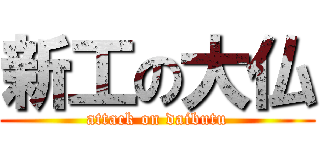 新工の大仏 (attack on daibutu)