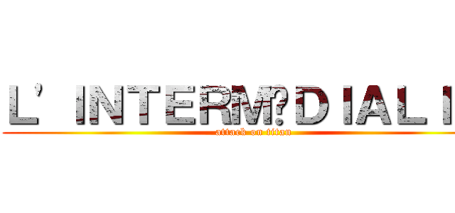Ｌ'ＩＮＴＥＲＭÉＤＩＡＬＩＴÉ (attack on titan)