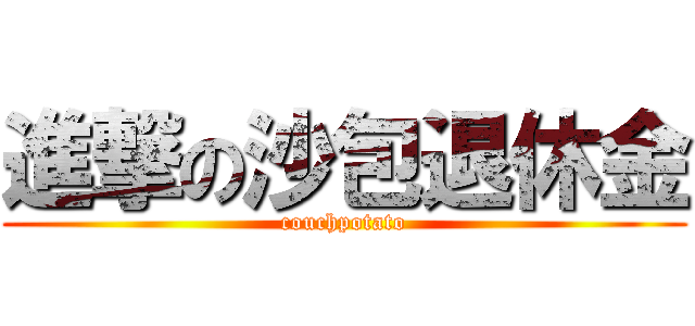 進撃の沙包退休金 (couchpotato)