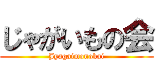 じゃがいもの会 (Jyagaimonokai)