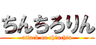 ちんちろりん (attack on chinchin)