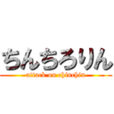 ちんちろりん (attack on chinchin)