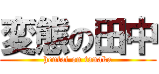 変態の田中 (hentai on tanaka)