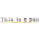 Ｔｈｉｓ ｉｓ ａ ｐｅｎ ()