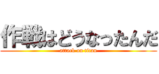 作戦はどうなったんだ (attack on titan)