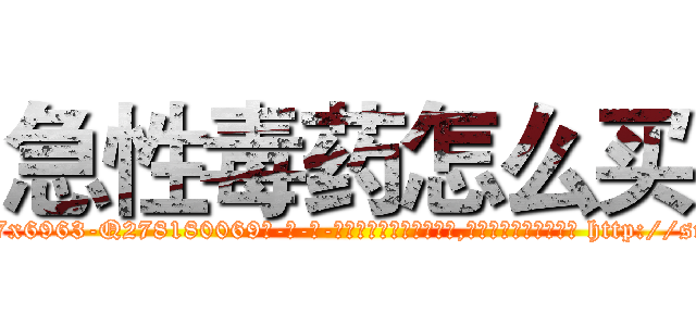 急性毒药怎么买 (急性毒药怎么买【电-186x2687x6963-Q278180069元-吉-药-业】我们做的是长期生意,靠的是老客户长期支持 http://sngk.net/8CATrV
)