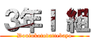 ３年Ｉ 組 (Douiukotodattebayo)