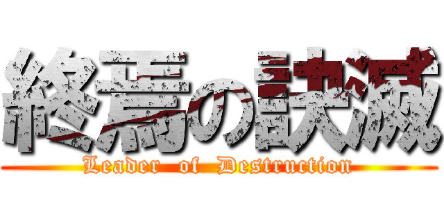 終焉の訣滅 (Leader  of  Destruction)