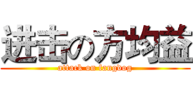进击の方均益 (attack on fangdog)