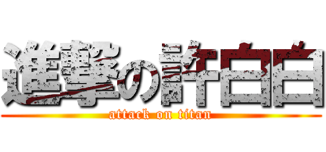 進撃の許白白 (attack on titan)