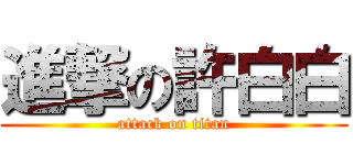 進撃の許白白 (attack on titan)