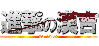 進撃の漢吉 (so cute!)