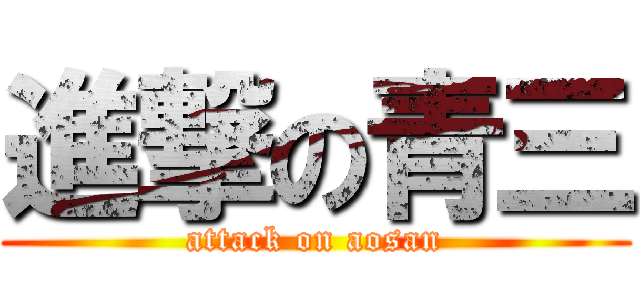 進撃の青三 (attack on aosan)