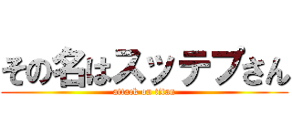 その名はスッテプさん (attack on titan)