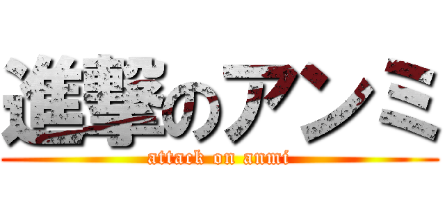 進撃のアンミ (attack on anmi)