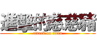 進擊的慈慈豬 (attack on titan)