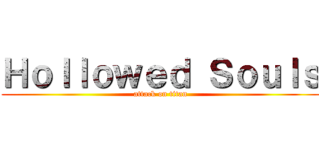 Ｈｏｌｌｏｗｅｄ Ｓｏｕｌｓ (attack on titan)