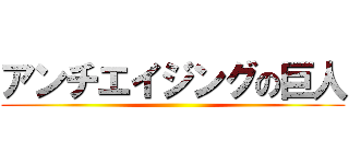 アンチエイジングの巨人 ()