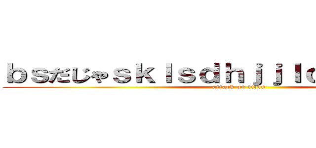 ｂｓだじゃｓｋｌｓｄｈｊｊｌｃｄｌｖｌｄっｖ (attack on titan)