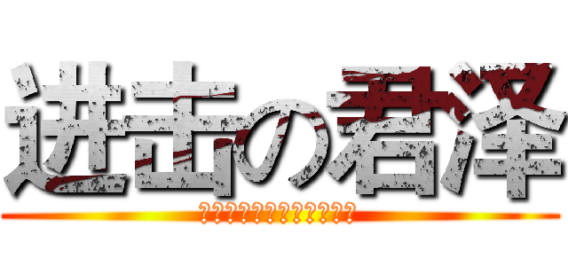 进击の君泽 (。。。。。。。。。。。。)